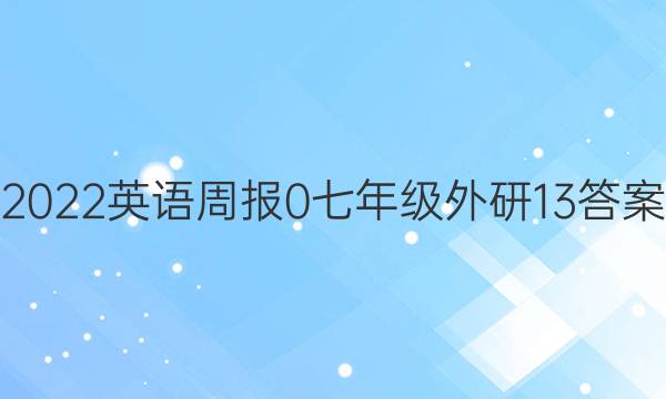 2022英语周报 0 七年级 外研 13答案