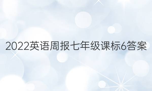 2022 英语周报 七年级 课标 6答案