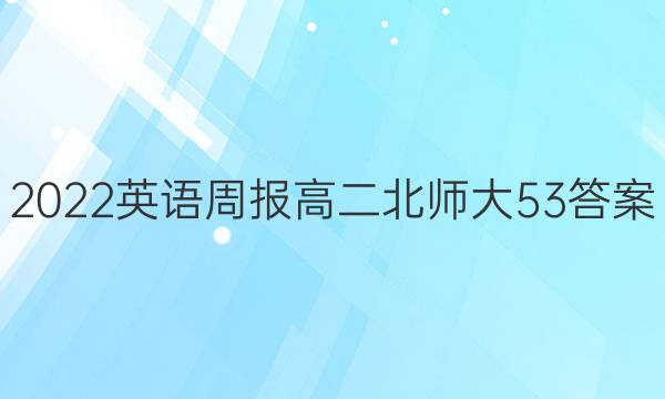 2022 英语周报 高二 北师大53答案