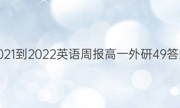 2021-2022英语周报高一外研49答案