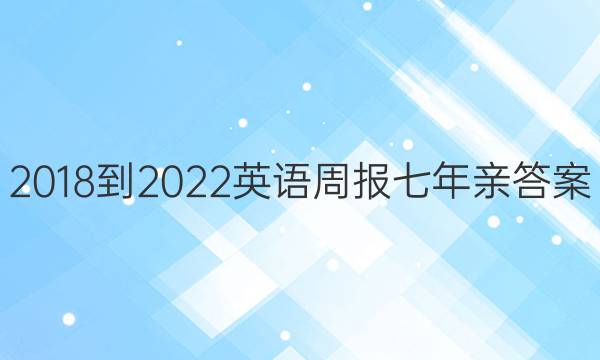 2018-2022英语周报七年亲答案