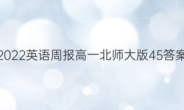 2022英语周报高一北师大版45答案