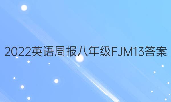 2022 英语周报 八年级 FJM 13答案