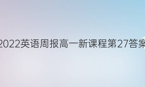 2022英语周报高一新课程第27答案