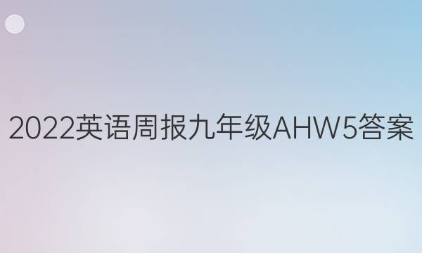 2022 英语周报 九年级 AHW 5答案