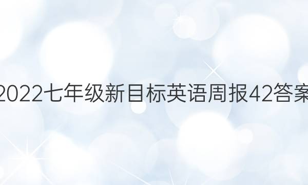 2022七年级新目标英语周报42答案