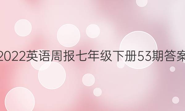 2022英语周报七年级下册53期答案