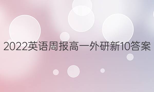 2022 英语周报 高一 外研新 10答案