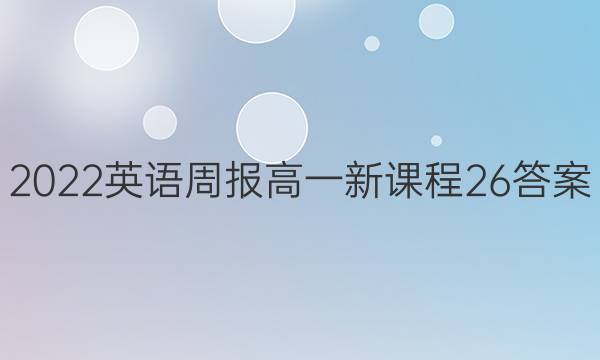 2022 英语周报 高一 新课程 26答案