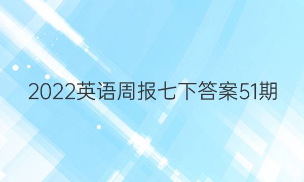 2022英语周报七下答案51期