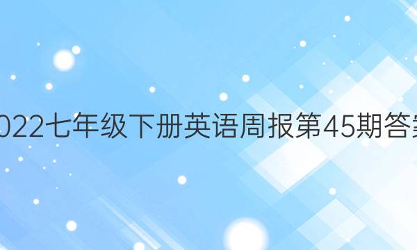 2022七年级下册英语周报第45期答案