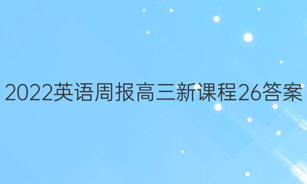 2022 英语周报 高三 新课程 26答案