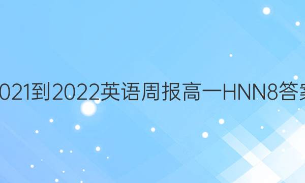 2021-2022 英语周报 高一 HNN 8答案