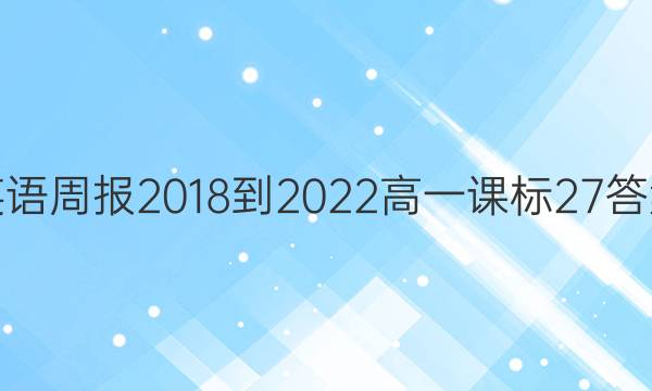 英语周报 2018-2022 高一 课标 27答案