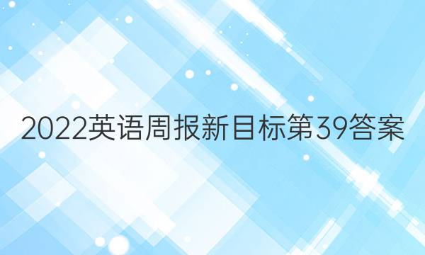 2022英语周报新目标第39答案