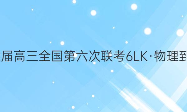 全国大联考2022届高三全国第六次联考 6LK·物理-FJ 物理试题答案