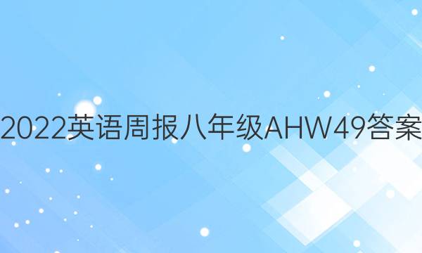 2022 英语周报 八年级 AHW 49答案