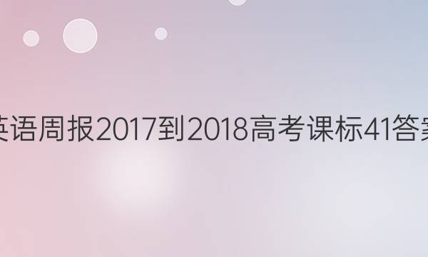 英语周报 2017-2018 高考 课标 41答案