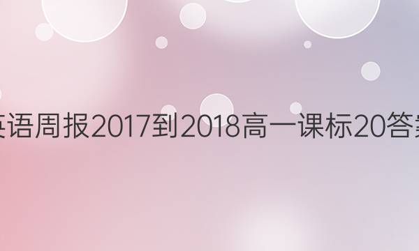 英语周报 2017-2018 高一 课标 20答案