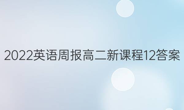2022 英语周报 高二 新课程 12答案