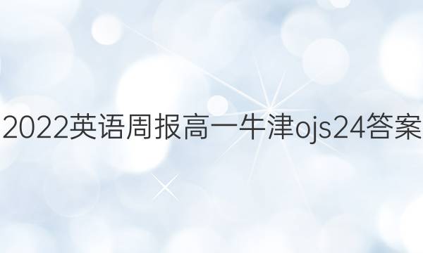 2022 英语周报 高一 牛津 ojs24答案