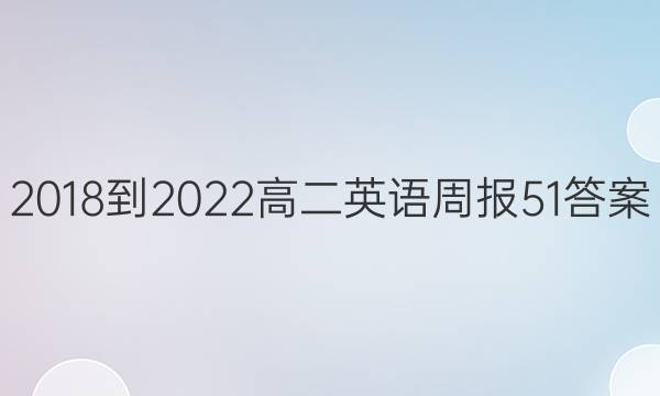 ，2018-2022高二英语周报51答案