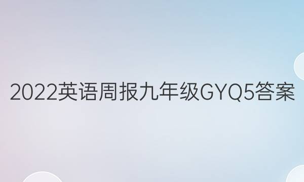 2022 英语周报 九年级 GYQ 5答案