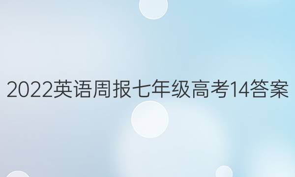 2022 英语周报 七年级 高考 14答案