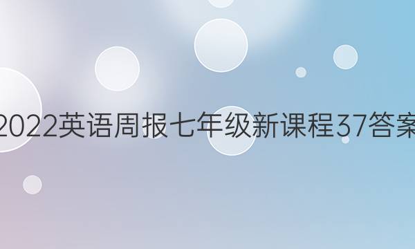 2022 英语周报 七年级 新课程 37答案