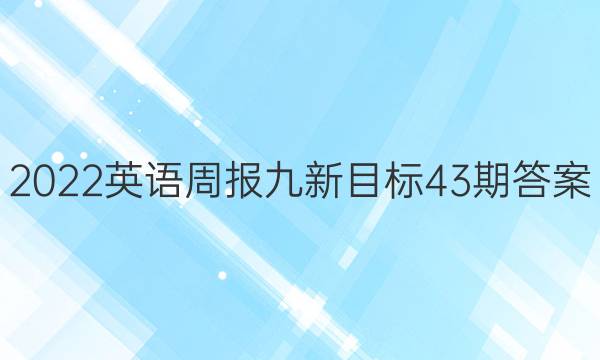 2022英语周报九新目标43期答案