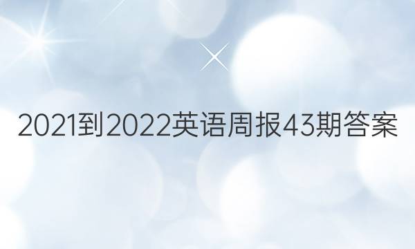 2021-2022英语周报43期答案