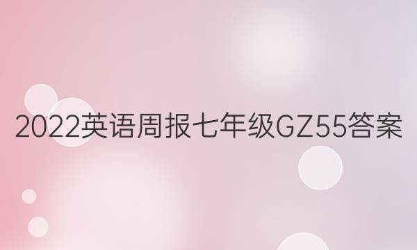 2022 英语周报 七年级 GZ 55答案