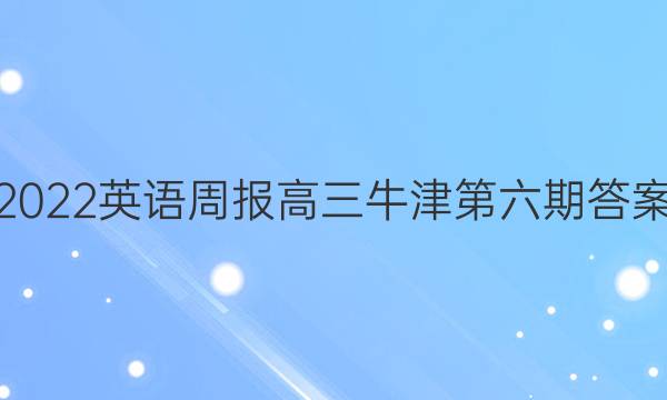 2022英语周报高三牛津第六期答案