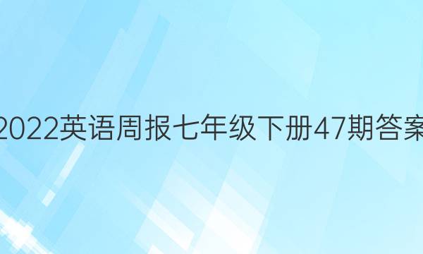 2022英语周报七年级下册47期答案