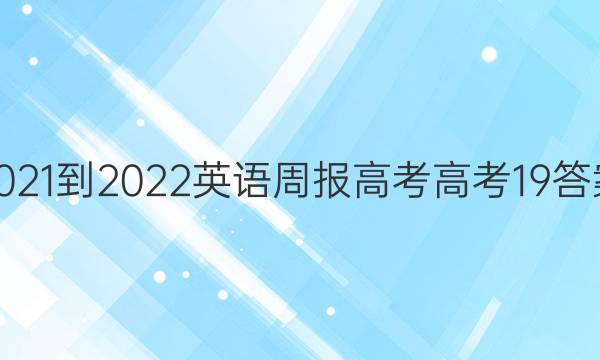 2021-2022 英语周报 高考 高考 19答案