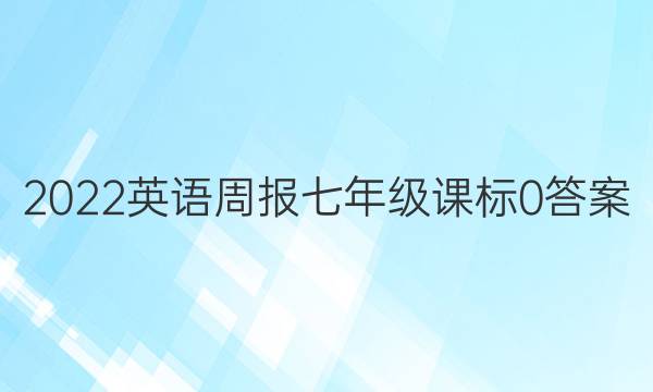 2022 英语周报 七年级 课标 0答案