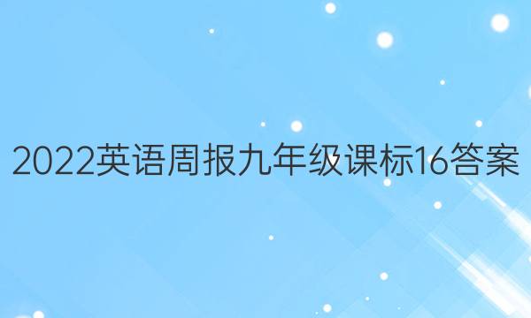 2022 英语周报 九年级 课标 16答案