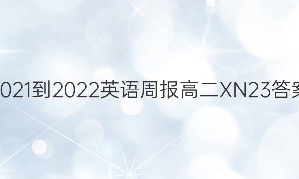 2021-2022 英语周报 高二 XN 23答案