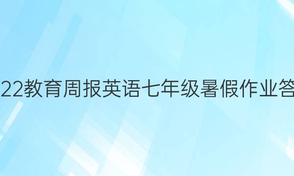 2022教育周报英语七年级暑假作业答案