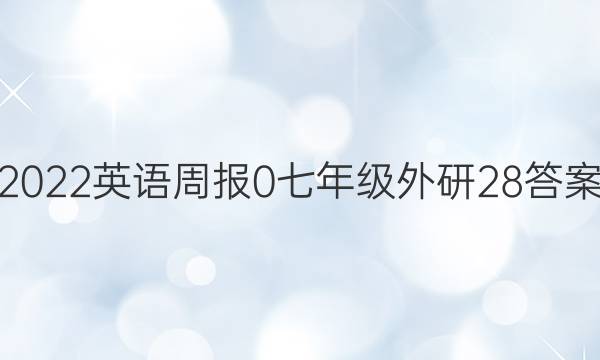 2022英语周报 0 七年级 外研 28答案