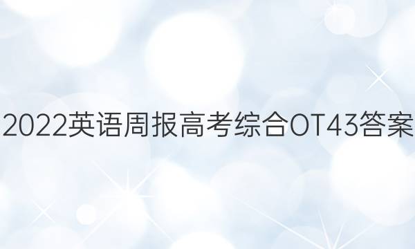 2022英语周报高考综合OT43答案