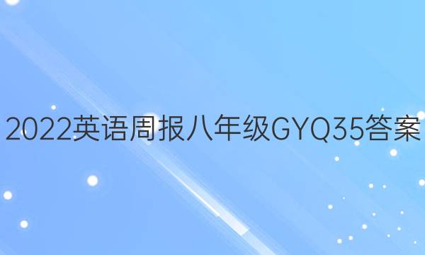 2022 英语周报 八年级 GYQ 35答案