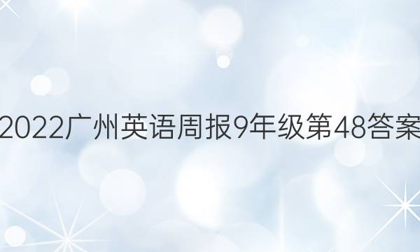 2022广州英语周报9年级第48答案