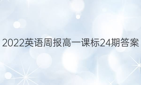 2022 英语周报 高一 课标 24期答案