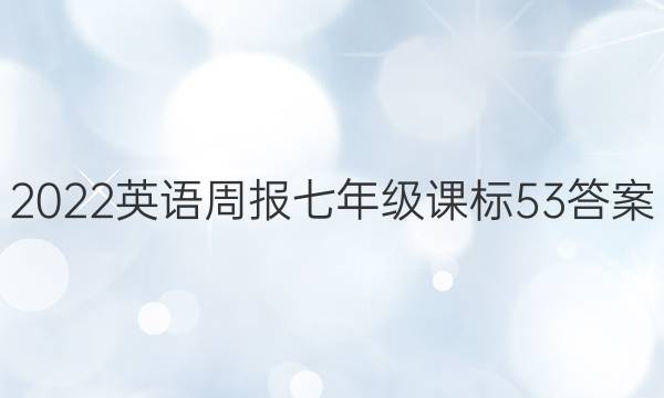 2022 英语周报 七年级 课标 53答案