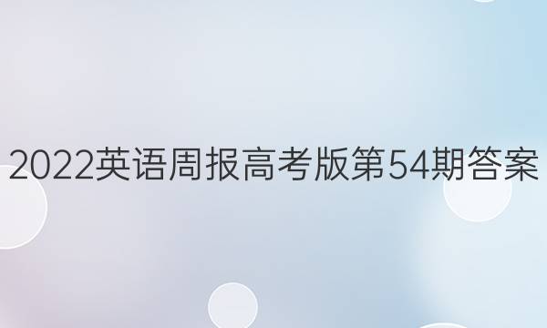 2022英语周报高考版第54期答案