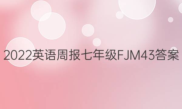 2022 英语周报 七年级 FJM 43答案