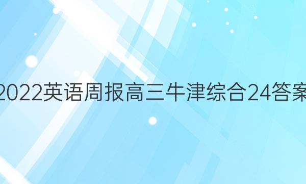 2022 英语周报 高三 牛津综合24答案