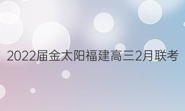 2022届金太阳福建高三2月联考(22-12-302C)历史试题答案