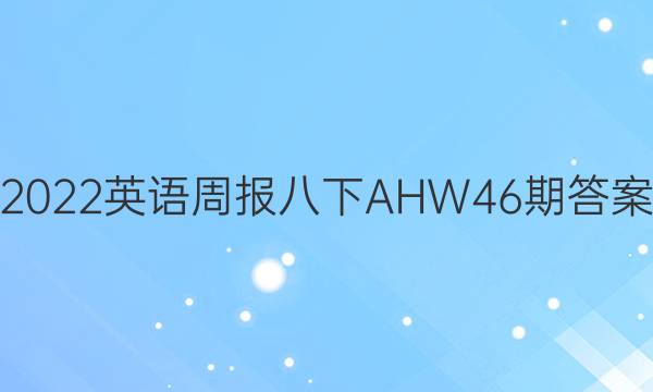 2022英语周报八下AHW46期答案